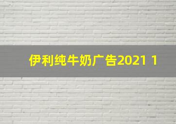 伊利纯牛奶广告2021 1